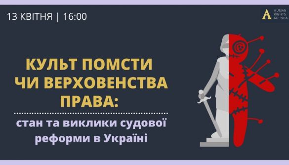 13 квітня — правозахисний клуб «Культ помсти чи верховенства права: стан та виклики судової реформи в Україні»
